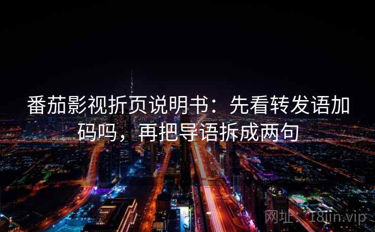 番茄影视折页说明书：先看转发语加码吗，再把导语拆成两句