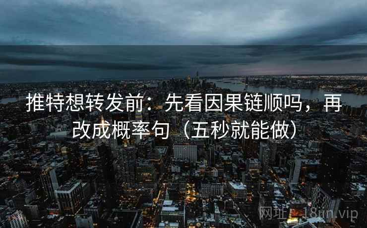 推特想转发前:先看因果链顺吗,再改成概率句(五秒就能做) 推特想转发前:先看因果链顺吗,再改成概率句(五秒就能做)