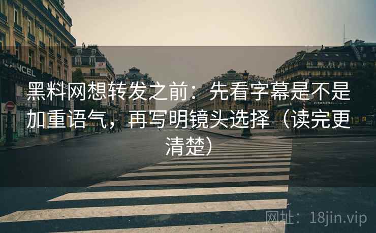 黑料网想转发之前:先看字幕是不是加重语气,再写明镜头选择(读完更清楚) 黑料网想转发之前:先看字幕是不是加重语气,再写明镜头选择(读完更清楚)