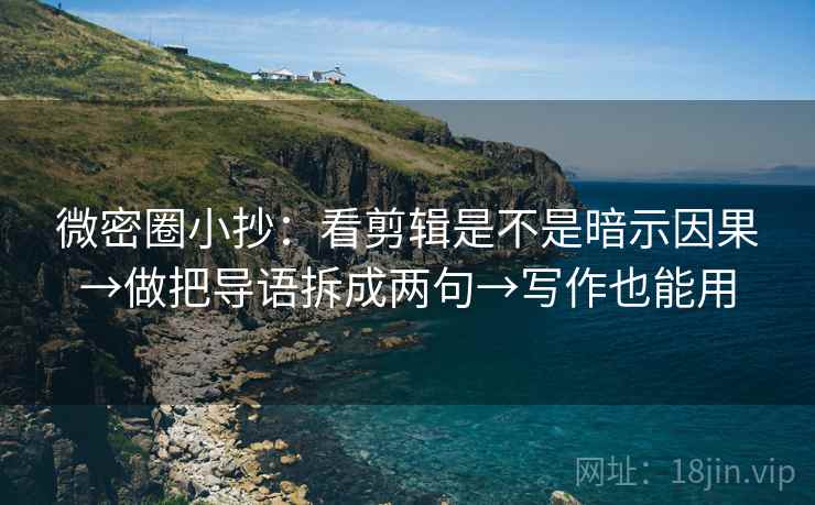 微密圈小抄:看剪辑是不是暗示因果→做把导语拆成两句→写作也能用 微密圈小抄:看剪辑是不是暗示因果→做把导语拆成两句→写作也能用