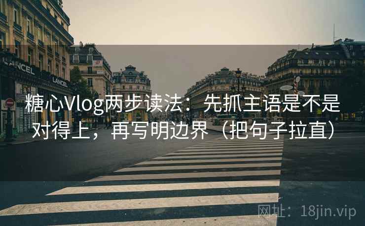 糖心Vlog两步读法:先抓主语是不是对得上,再写明边界(把句子拉直) 糖心Vlog两步读法:先抓主语是不是对得上,再写明边界(把句子拉直)