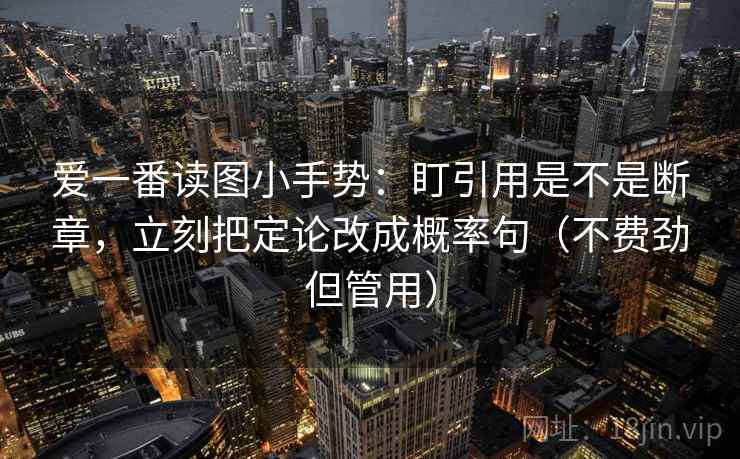 爱一番读图小手势：盯引用是不是断章，立刻把定论改成概率句（不费劲但管用）