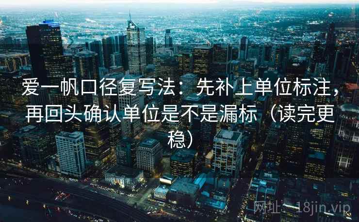 爱一帆口径复写法:先补上单位标注,再回头确认单位是不是漏标(读完更稳) 爱一帆口径复写法:先补上单位标注,再回头确认单位是不是漏标(读完更稳)