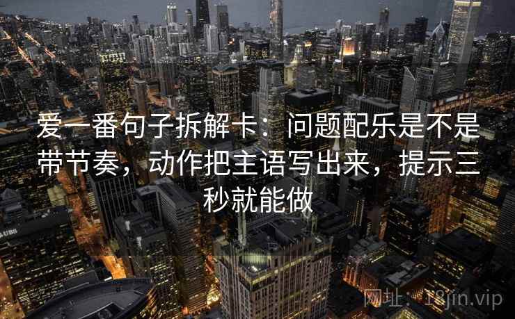 爱一番句子拆解卡：问题配乐是不是带节奏，动作把主语写出来，提示三秒就能做