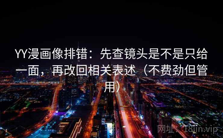 YY漫画像排错：先查镜头是不是只给一面，再改回相关表述（不费劲但管用）