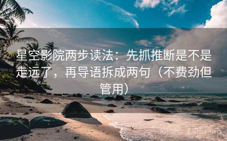 星空影院两步读法：先抓推断是不是走远了，再导语拆成两句（不费劲但管用）