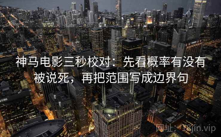神马电影三秒校对：先看概率有没有被说死，再把范围写成边界句
