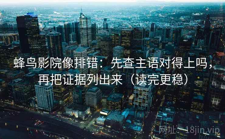 蜂鸟影院像排错：先查主语对得上吗，再把证据列出来（读完更稳）