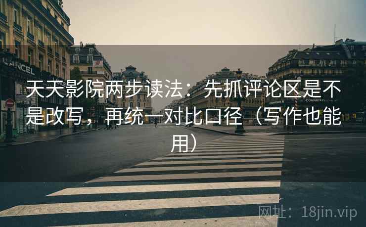 天天影院两步读法:先抓评论区是不是改写,再统一对比口径(写作也能用) 天天影院两步读法:先抓评论区是不是改写,再统一对比口径(写作也能用)