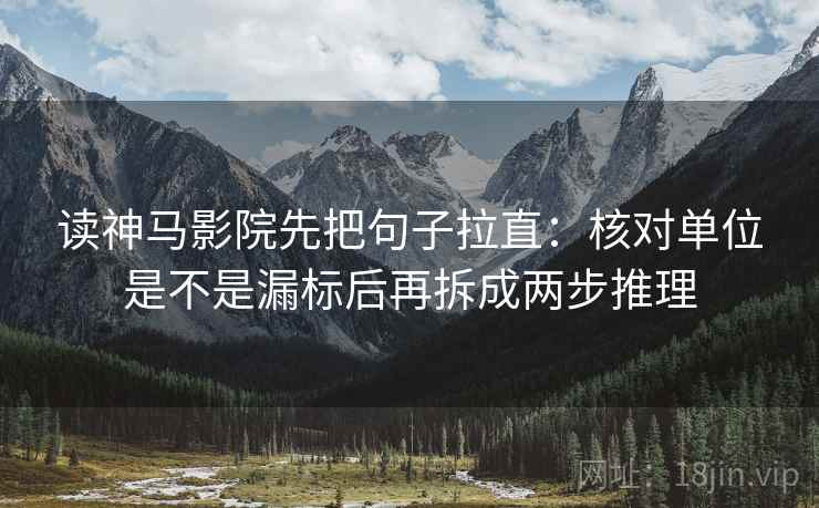 读神马影院先把句子拉直：核对单位是不是漏标后再拆成两步推理