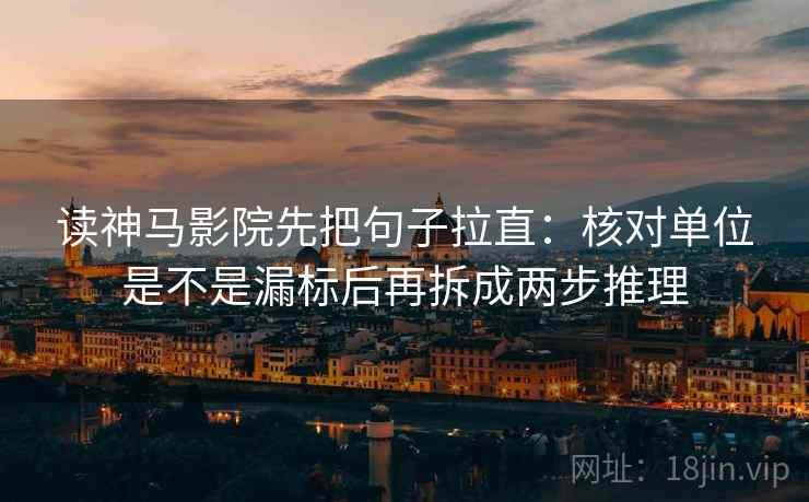 读神马影院先把句子拉直：核对单位是不是漏标后再拆成两步推理