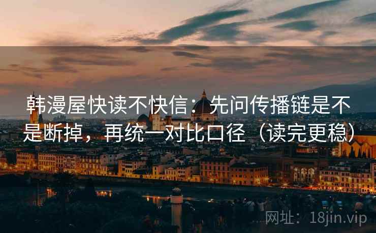 韩漫屋快读不快信:先问传播链是不是断掉,再统一对比口径(读完更稳) 韩漫屋快读不快信:先问传播链是不是断掉,再统一对比口径(读完更稳)