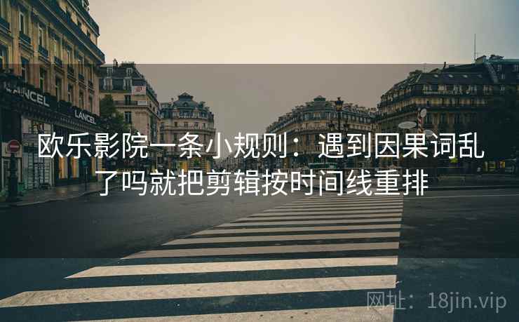 欧乐影院一条小规则：遇到因果词乱了吗就把剪辑按时间线重排