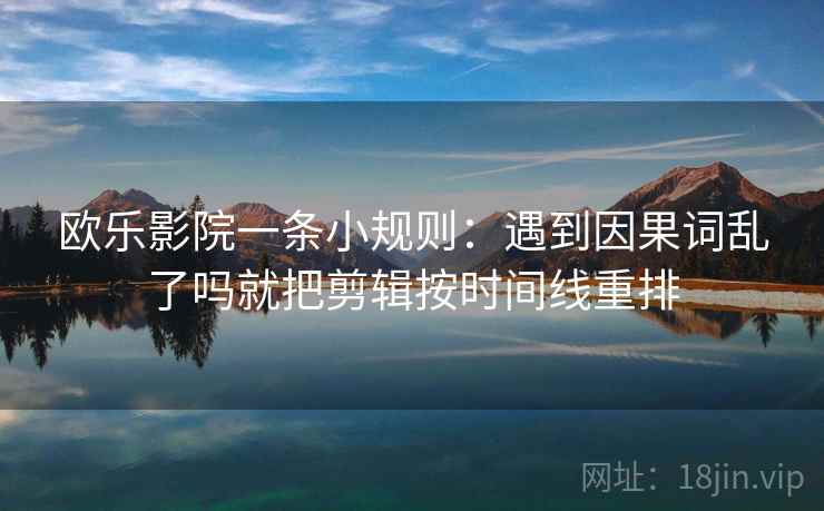 欧乐影院一条小规则：遇到因果词乱了吗就把剪辑按时间线重排