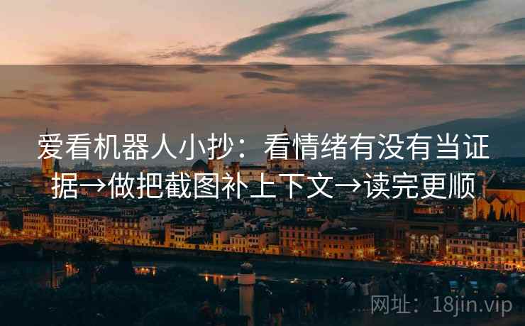 爱看机器人小抄：看情绪有没有当证据→做把截图补上下文→读完更顺