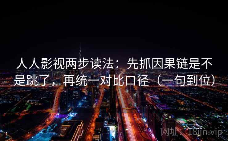人人影视两步读法:先抓因果链是不是跳了,再统一对比口径(一句到位) 人人影视两步读法:先抓因果链是不是跳了,再统一对比口径(一句到位)