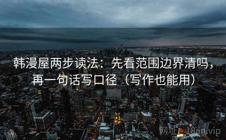 韩漫屋两步读法：先看范围边界清吗，再一句话写口径（写作也能用）