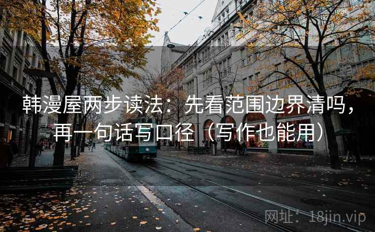 韩漫屋两步读法:先看范围边界清吗,再一句话写口径(写作也能用) 韩漫屋两步读法:先看范围边界清吗,再一句话写口径(写作也能用)