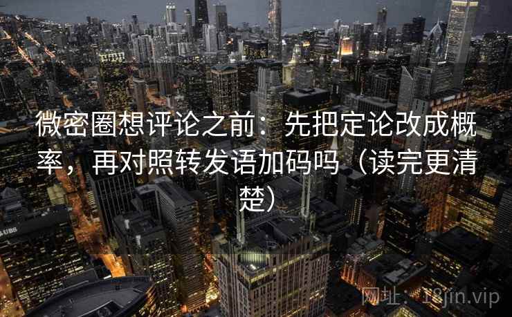 微密圈想评论之前:先把定论改成概率,再对照转发语加码吗(读完更清楚) 微密圈想评论之前:先把定论改成概率,再对照转发语加码吗(读完更清楚)