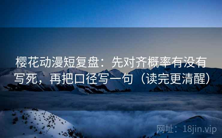 樱花动漫短复盘:先对齐概率有没有写死,再把口径写一句(读完更清醒) 樱花动漫短复盘:先对齐概率有没有写死,再把口径写一句(读完更清醒)