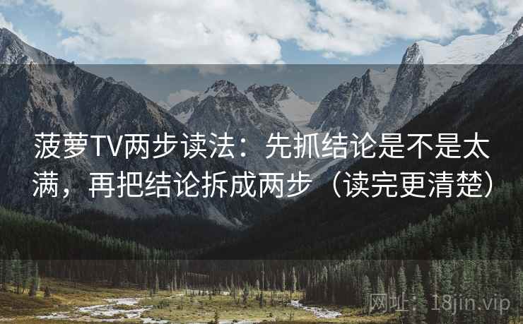 菠萝TV两步读法:先抓结论是不是太满,再把结论拆成两步(读完更清楚) 菠萝TV两步读法:先抓结论是不是太满,再把结论拆成两步(读完更清楚)