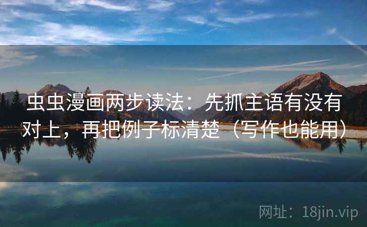 虫虫漫画两步读法：先抓主语有没有对上，再把例子标清楚（写作也能用）
