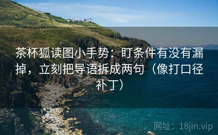 茶杯狐读图小手势：盯条件有没有漏掉，立刻把导语拆成两句（像打口径补丁）
