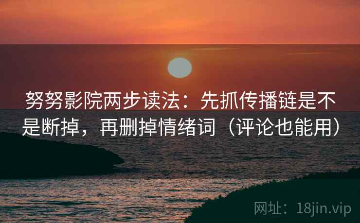 努努影院两步读法：先抓传播链是不是断掉，再删掉情绪词（评论也能用）