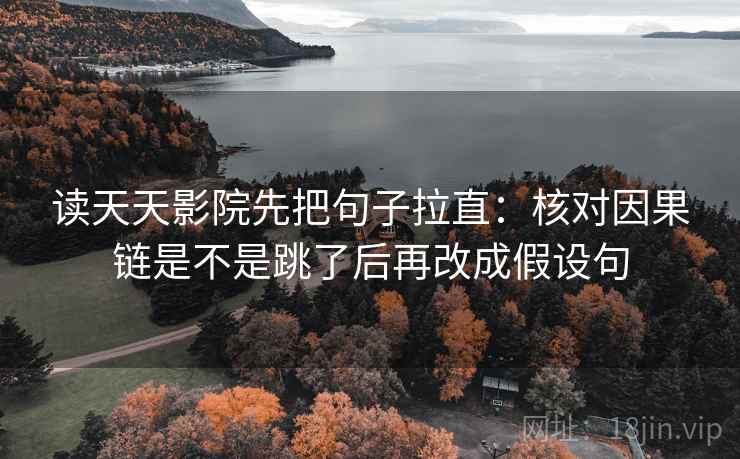 读天天影院先把句子拉直:核对因果链是不是跳了后再改成假设句 读天天影院先把句子拉直:核对因果链是不是跳了后再改成假设句