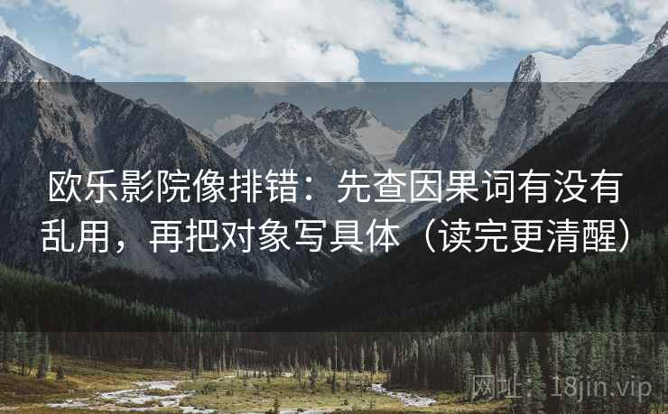 欧乐影院像排错:先查因果词有没有乱用,再把对象写具体(读完更清醒) 欧乐影院像排错:先查因果词有没有乱用,再把对象写具体(读完更清醒)