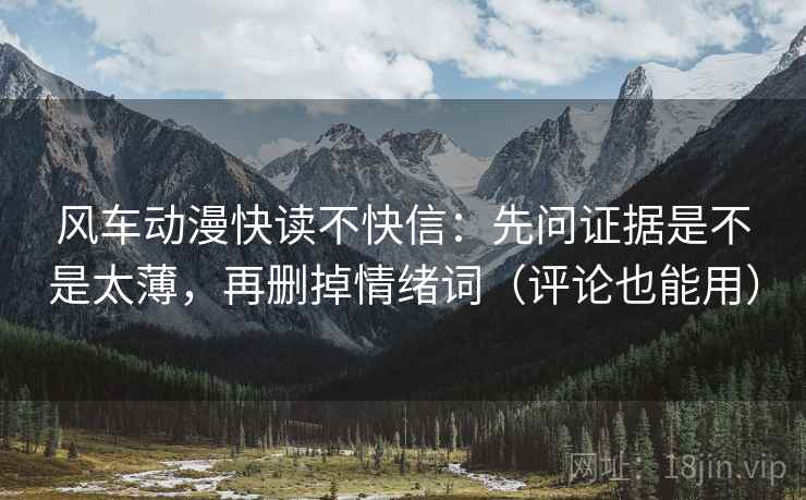 风车动漫快读不快信:先问证据是不是太薄,再删掉情绪词(评论也能用) 风车动漫快读不快信:先问证据是不是太薄,再删掉情绪词(评论也能用)