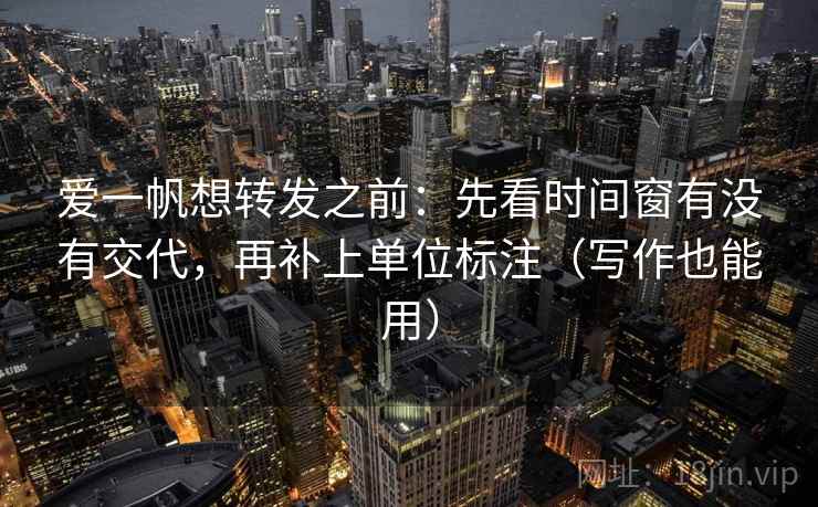 爱一帆想转发之前:先看时间窗有没有交代,再补上单位标注(写作也能用) 爱一帆想转发之前:先看时间窗有没有交代,再补上单位标注(写作也能用)