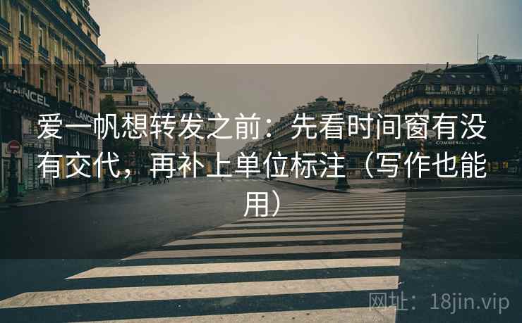 爱一帆想转发之前：先看时间窗有没有交代，再补上单位标注（写作也能用）