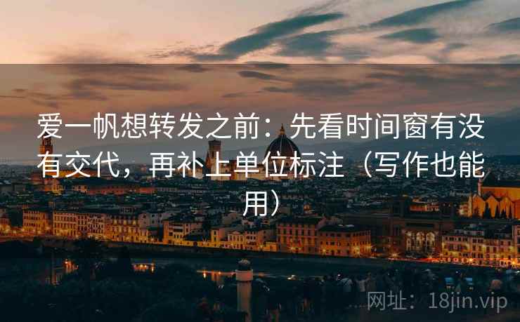 爱一帆想转发之前:先看时间窗有没有交代,再补上单位标注(写作也能用) 爱一帆想转发之前:先看时间窗有没有交代,再补上单位标注(写作也能用)