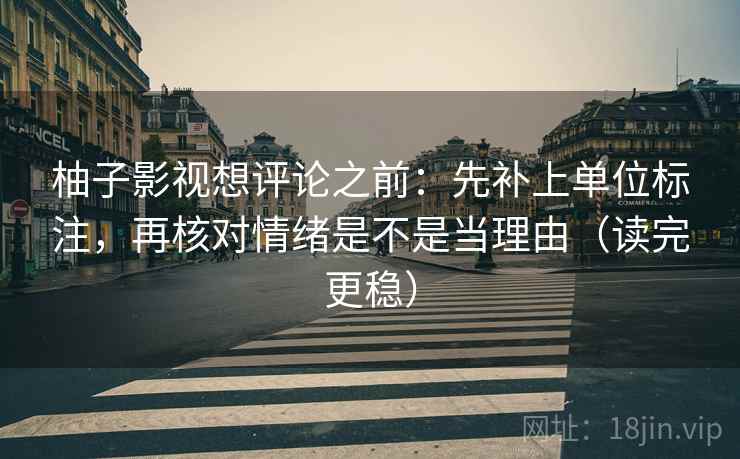 柚子影视想评论之前:先补上单位标注,再核对情绪是不是当理由(读完更稳) 柚子影视想评论之前:先补上单位标注,再核对情绪是不是当理由(读完更稳)