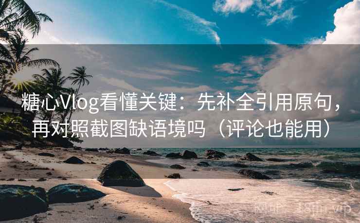 糖心Vlog看懂关键:先补全引用原句,再对照截图缺语境吗(评论也能用) 糖心Vlog看懂关键:先补全引用原句,再对照截图缺语境吗(评论也能用)