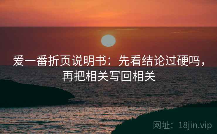 爱一番折页说明书：先看结论过硬吗，再把相关写回相关