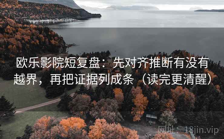欧乐影院短复盘:先对齐推断有没有越界,再把证据列成条(读完更清醒) 欧乐影院短复盘:先对齐推断有没有越界,再把证据列成条(读完更清醒)