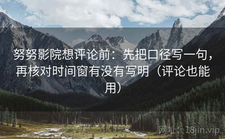 努努影院想评论前:先把口径写一句,再核对时间窗有没有写明(评论也能用) 努努影院想评论前:先把口径写一句,再核对时间窗有没有写明(评论也能用)