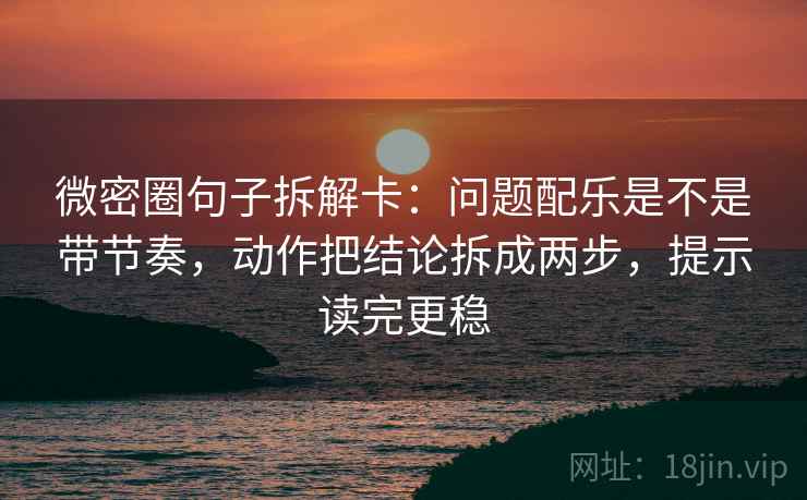 微密圈句子拆解卡:问题配乐是不是带节奏,动作把结论拆成两步,提示读完更稳 微密圈句子拆解卡:问题配乐是不是带节奏,动作把结论拆成两步,提示读完更稳