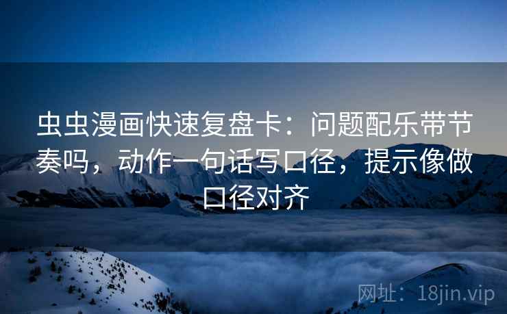 虫虫漫画快速复盘卡:问题配乐带节奏吗,动作一句话写口径,提示像做口径对齐 虫虫漫画快速复盘卡:问题配乐带节奏吗,动作一句话写口径,提示像做口径对齐