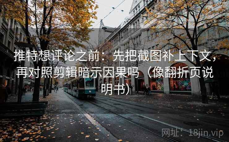 推特想评论之前:先把截图补上下文,再对照剪辑暗示因果吗(像翻折页说明书) 推特想评论之前:先把截图补上下文,再对照剪辑暗示因果吗(像翻折页说明书)