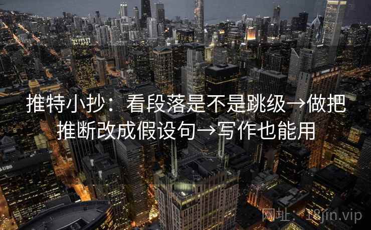 推特小抄：看段落是不是跳级→做把推断改成假设句→写作也能用