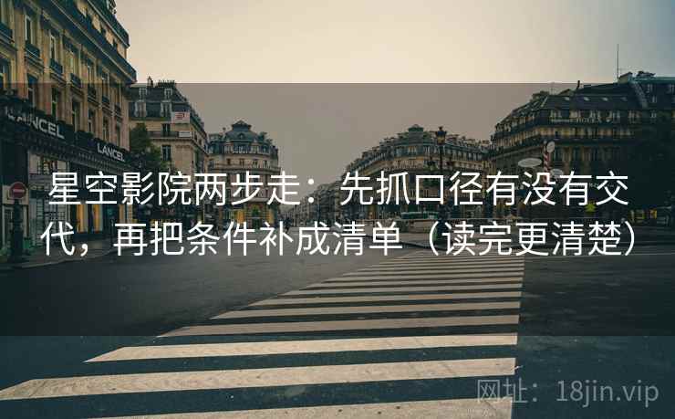 星空影院两步走:先抓口径有没有交代,再把条件补成清单(读完更清楚) 星空影院两步走:先抓口径有没有交代,再把条件补成清单(读完更清楚)