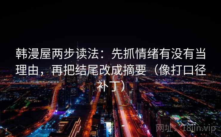 韩漫屋两步读法：先抓情绪有没有当理由，再把结尾改成摘要（像打口径补丁）