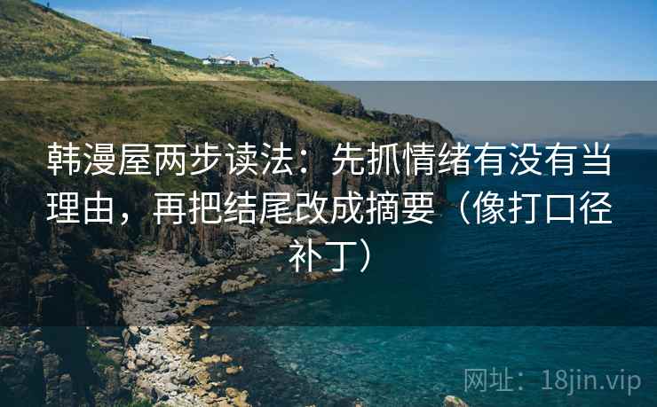 韩漫屋两步读法:先抓情绪有没有当理由,再把结尾改成摘要(像打口径补丁) 韩漫屋两步读法:先抓情绪有没有当理由,再把结尾改成摘要(像打口径补丁)