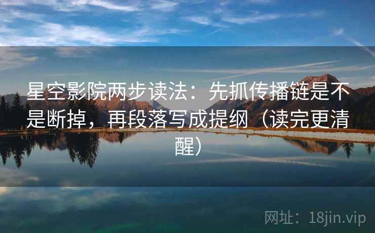 星空影院两步读法:先抓传播链是不是断掉,再段落写成提纲(读完更清醒) 星空影院两步读法:先抓传播链是不是断掉,再段落写成提纲(读完更清醒)