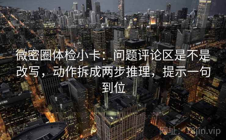 微密圈体检小卡：问题评论区是不是改写，动作拆成两步推理，提示一句到位