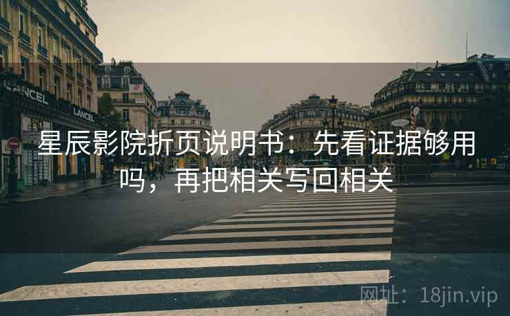 星辰影院折页说明书：先看证据够用吗，再把相关写回相关