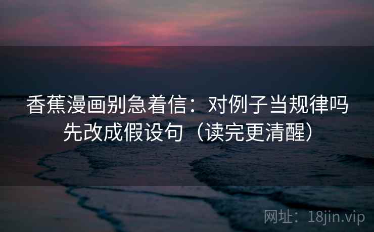 香蕉漫画别急着信：对例子当规律吗先改成假设句（读完更清醒）